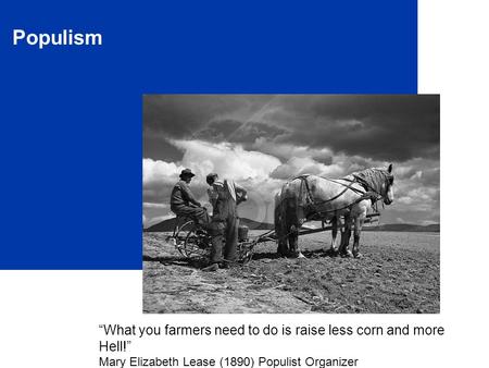 Populism “What you farmers need to do is raise less corn and more Hell!” Mary Elizabeth Lease (1890) Populist Organizer.