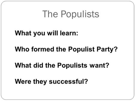 What you will learn: Who formed the Populist Party? What did the Populists want? Were they successful? The Populists.