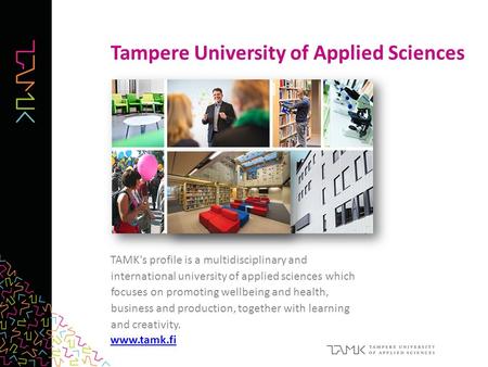 TAMK's profile is a multidisciplinary and international university of applied sciences which focuses on promoting wellbeing and health, business and production,
