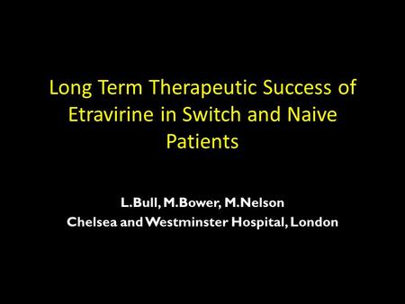 Long Term Therapeutic Success of Etravirine in Switch and Naive Patients L.Bull, M.Bower, M.Nelson Chelsea and Westminster Hospital, London.