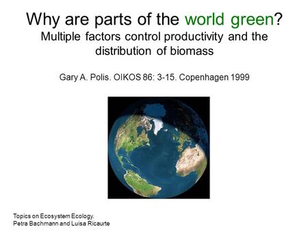 Why are parts of the world green? Multiple factors control productivity and the distribution of biomass Gary A. Polis. OIKOS 86: 3-15. Copenhagen 1999.