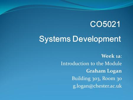 Week 1a: Introduction to the Module Graham Logan Building 303, Room 30 CO5021 Systems Development.
