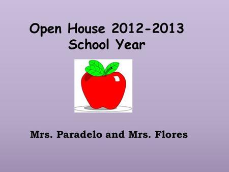 Open House 2012-2013 School Year Mrs. Paradelo and Mrs. Flores.