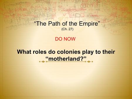 “The Path of the Empire” (Ch. 27) DO NOW What roles do colonies play to their “motherland?”