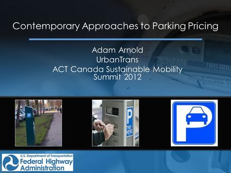 Contemporary Approaches to Parking Pricing Adam Arnold UrbanTrans ACT Canada Sustainable Mobility Summit 2012.
