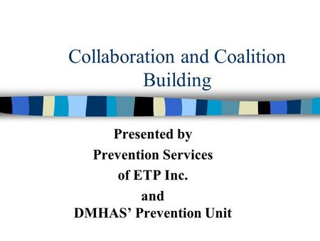 Collaboration and Coalition Building Presented by Prevention Services of ETP Inc. and DMHAS’ Prevention Unit.