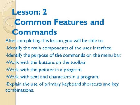 Lesson: 2 Common Features and Commands After completing this lesson, you will be able to: Identify the main components of the user interface. Identify.