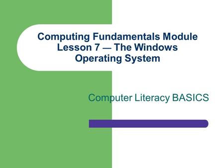 Computing Fundamentals Module Lesson 7 — The Windows Operating System Computer Literacy BASICS.