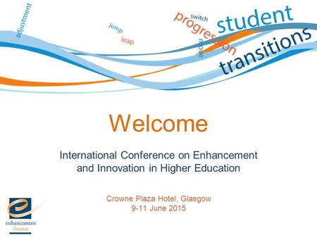 International Conference on Enhancement and Innovation in Higher Education Crowne Plaza Hotel, Glasgow 9-11 June 2015 Welcome.