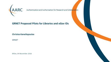 Authentication and Authorisation for Research and Collaboration Christos Kanellopoulos GRNET Proposed Pilots for Libraries and eGov.