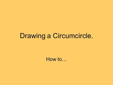 Drawing a Circumcircle. How to…. Step 1 Starting with a triangle with corners A, B and C, construct the perpendicular bisector of AB. To do this, set.