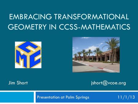 EMBRACING TRANSFORMATIONAL GEOMETRY IN CCSS-MATHEMATICS Presentation at Palm Springs 11/1/13 Jim