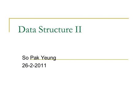 Data Structure II So Pak Yeung 26-2-2011. Outline Review  Array  Sorted Array  Linked List Binary Search Tree Heap Hash Table.