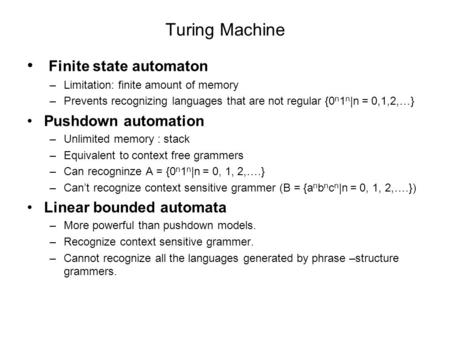 Turing Machine Finite state automaton –Limitation: finite amount of memory –Prevents recognizing languages that are not regular {0 n 1 n |n = 0,1,2,…}