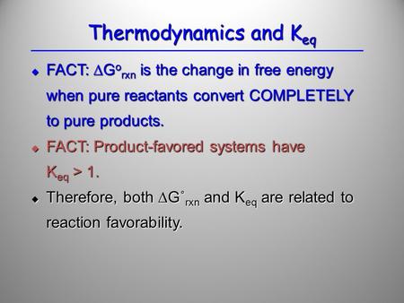  FACT: ∆G o rxn is the change in free energy when pure reactants convert COMPLETELY to pure products.  FACT: Product-favored systems have K eq > 1. 