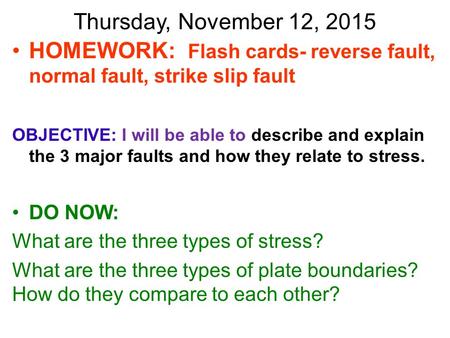 Thursday, November 12, 2015 HOMEWORK: Flash cards- reverse fault, normal fault, strike slip fault OBJECTIVE: I will be able to describe and explain the.