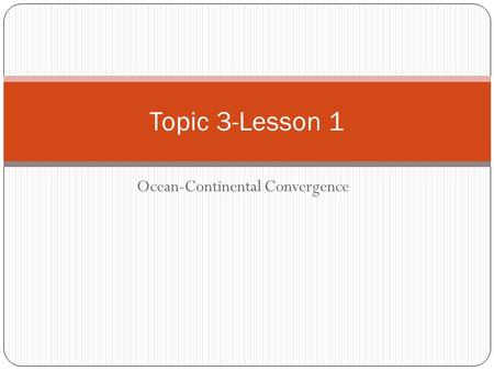 Ocean-Continental Convergence Topic 3-Lesson 1. Plate Interactions We have previously discussed the evidence that supports the concept of drifting continents.