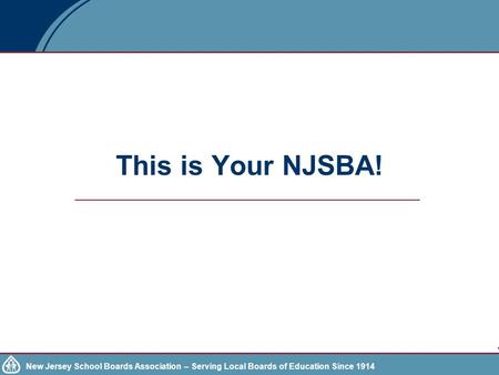 New Jersey School Boards Association – Serving Local Boards of Education Since 1914 This is Your NJSBA!
