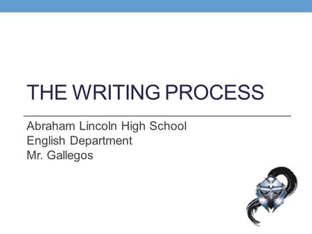 THE WRITING PROCESS Abraham Lincoln High School English Department Mr. Gallegos.