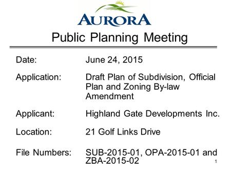 1 Public Planning Meeting Date: June 24, 2015 Application: Draft Plan of Subdivision, Official Plan and Zoning By-law Amendment Applicant: Highland Gate.