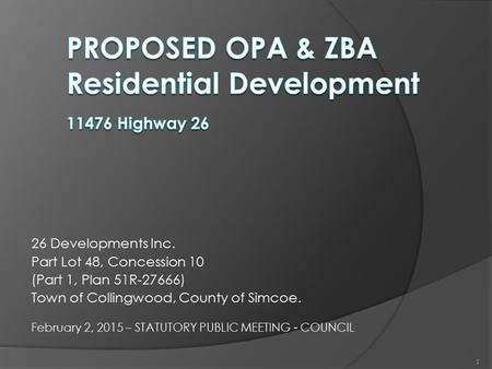 26 Developments Inc. Part Lot 48, Concession 10 (Part 1, Plan 51R-27666) Town of Collingwood, County of Simcoe. February 2, 2015 – STATUTORY PUBLIC MEETING.