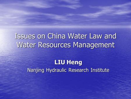 Issues on China Water Law and Water Resources Management LIU Heng Nanjing Hydraulic Research Institute.