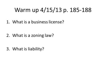 Warm up 4/15/13 p. 185-188 1.What is a business license? 2.What is a zoning law? 3.What is liability?