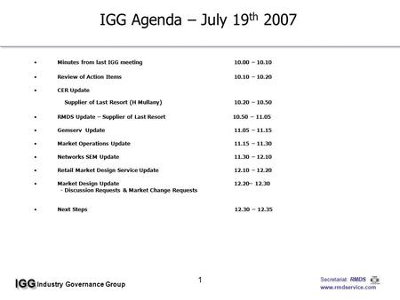 IGGIGG Industry Governance Group Secretariat: RMDS Secretariat: RMDS www.rmdservice.com 1 IGG Agenda – July 19 th 2007 Minutes from last IGG meeting10.00.