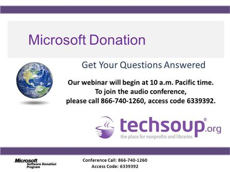 Conference Call: 866-740-1260 Access Code: 6339392 Microsoft Donation Program Get Your Questions Answered Our webinar will begin at 10 a.m. Pacific time.
