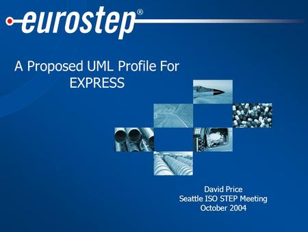 ® A Proposed UML Profile For EXPRESS David Price Seattle ISO STEP Meeting October 2004.