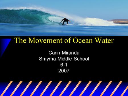 The Movement of Ocean Water Carin Miranda Smyrna Middle School 6-1 2007.
