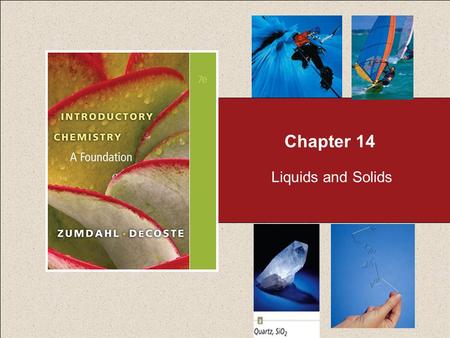 Chapter 14 Liquids and Solids Chapter 14 Table of Contents 2 14.1 Water and Its Phase Changes 14.2 Energy Requirements for the Changes of State 14.3.