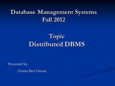 Topic Distributed DBMS Database Management Systems Fall 2012 Presented by: Osama Ben Omran.