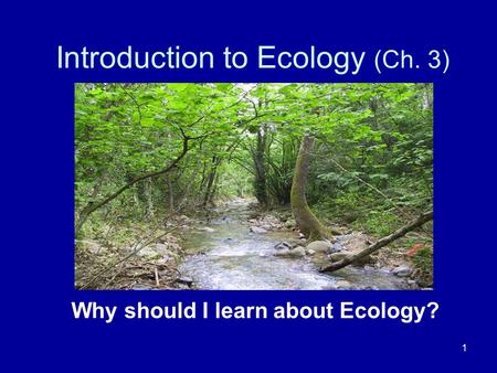 Introduction to Ecology (Ch. 3) Why should I learn about Ecology? 1.