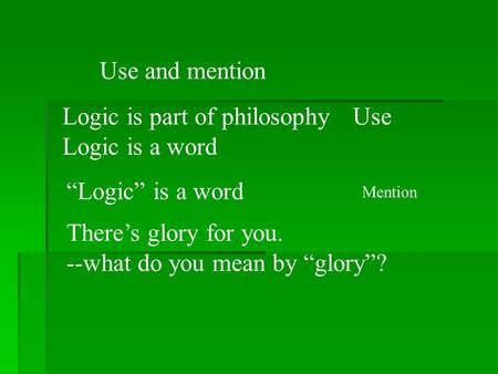 Use and mention Logic is part of philosophy Logic is a word “Logic” is a word Use There’s glory for you. --what do you mean by “glory”? Mention.