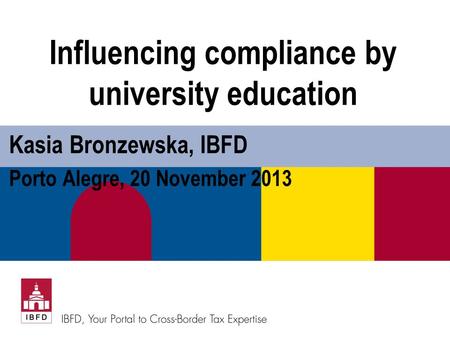 Influencing compliance by university education Kasia Bronzewska, IBFD Porto Alegre, 20 November 2013.