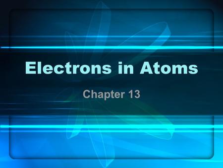 Electrons in Atoms Chapter 13. Connection to Chapter 5 From the atomists to Rutherford, we discussed the evolution of subatomic particles. The discussion.
