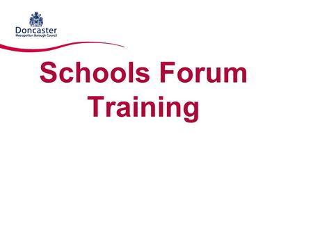 Schools Forum Training. Purpose of Course To provide an overview of the role and responsibilities of Schools Forums To give an understanding of the financial.