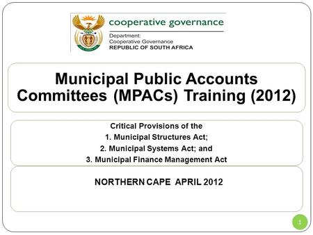 1 Municipal Public Accounts Committees (MPACs) Training (2012) Critical Provisions of the 1. Municipal Structures Act; 2. Municipal Systems Act; and 3.