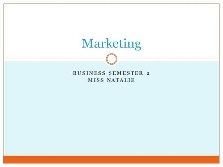 BUSINESS SEMESTER 2 MISS NATALIE Marketing. Why study marketing? Businesses use marketing to increase their effectiveness and the profits they make. Every.