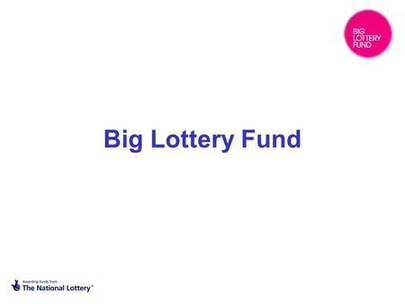 Big Lottery Fund. What is the Big Lottery Fund? BIG is one of the four major Lottery distributors – the others are Arts Council England, Heritage Lottery.