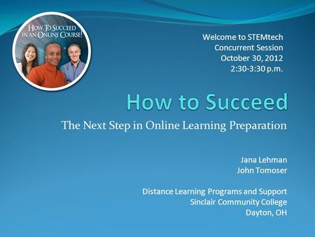The Next Step in Online Learning Preparation Welcome to STEMtech Concurrent Session October 30, 2012 2:30-3:30 p.m. Jana Lehman John Tomoser Distance Learning.