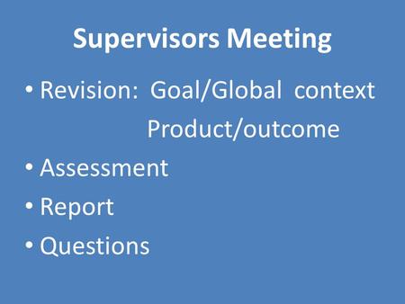 Supervisors Meeting Revision: Goal/Global context Product/outcome Assessment Report Questions.