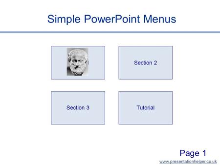 Www.presentationhelper.co.uk Page 1 Simple PowerPoint Menus Section 1 Section 3 Section 2 Tutorial.