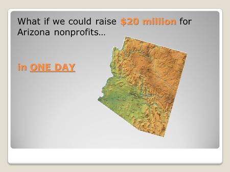 $20 million What if we could raise $20 million for Arizona nonprofits… in ONE DAY.
