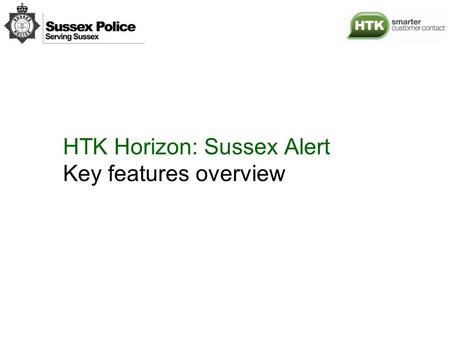 HTK Horizon: Sussex Alert Key features overview. Key features A single source for public information The public can self-register One data set, multiple.