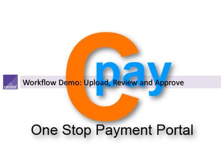 Workflow Demo: Upload, Review and Approve. Cpay : Users & Functionalities Customer AdministratorCustomer AuthorizerUploaderReviewerApproverInterceptor.