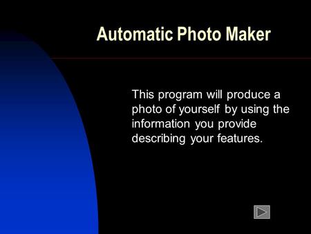 Automatic Photo Maker This program will produce a photo of yourself by using the information you provide describing your features.