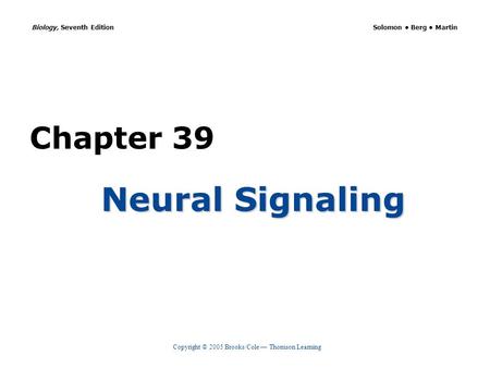 Copyright © 2005 Brooks/Cole — Thomson Learning Biology, Seventh Edition Solomon Berg Martin Chapter 39 Neural Signaling.