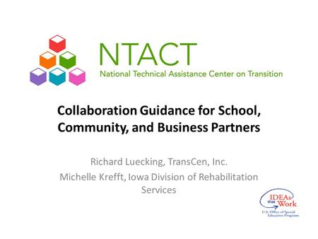 Collaboration Guidance for School, Community, and Business Partners Richard Luecking, TransCen, Inc. Michelle Krefft, Iowa Division of Rehabilitation Services.